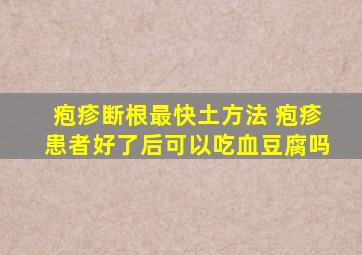 疱疹断根最快土方法 疱疹患者好了后可以吃血豆腐吗